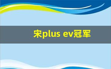 宋plus ev冠军版图片,比亚迪宋plusev价格